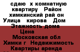 сдаю 2х комнатную квартиру › Район ­ химкинский рай-он › Улица ­ кирова › Дом ­ 32 › Этажность дома ­ 5 › Цена ­ 28 000 - Московская обл., Химки г. Недвижимость » Квартиры аренда   . Московская обл.,Химки г.